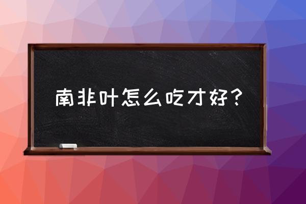 南非叶的功效与吃法 南非叶怎么吃才好？