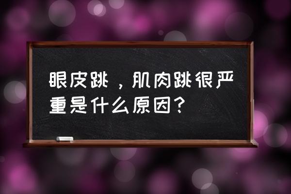 眼皮突然跳的很厉害 眼皮跳，肌肉跳很严重是什么原因？