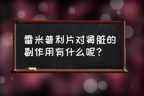 雷米普利商品名 雷米普利片对肾脏的副作用有什么呢？