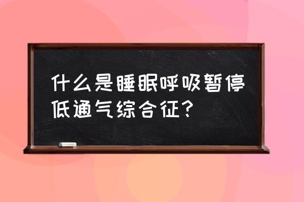 睡眠呼吸暂停综合征分度 什么是睡眠呼吸暂停低通气综合征？