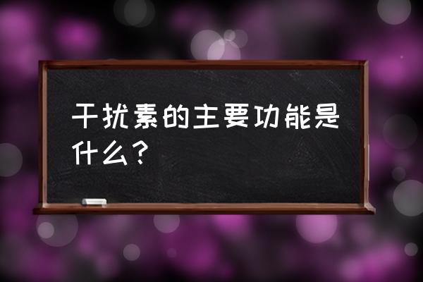 干扰素的常用功效 干扰素的主要功能是什么？