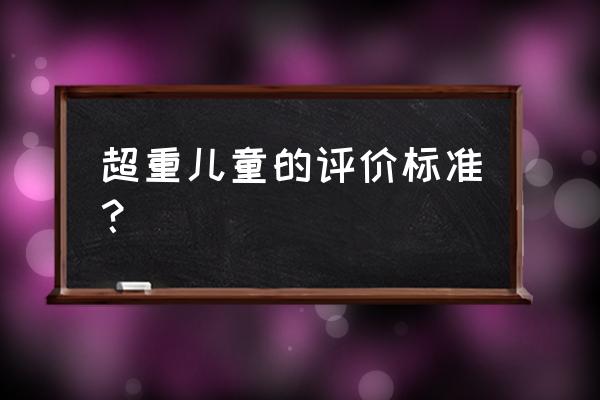 儿童重度肥胖的标准 超重儿童的评价标准？