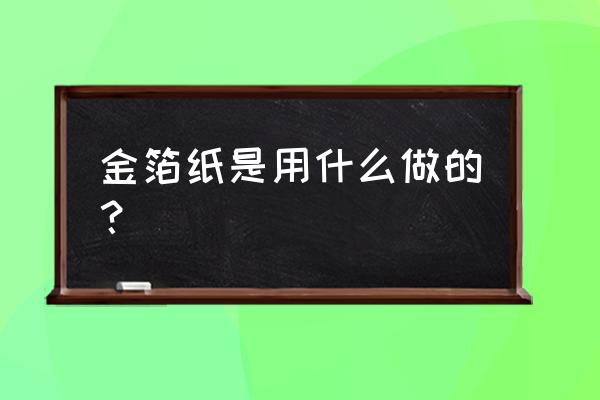 金箔纸是用什么做的 金箔纸是用什么做的？