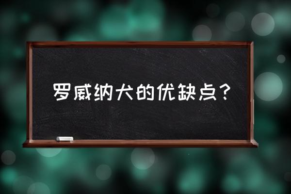 罗威纳犬的优点和缺点 罗威纳犬的优缺点？