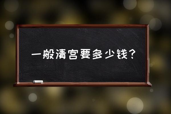 清宫多少钱费用标准 一般清宫要多少钱？