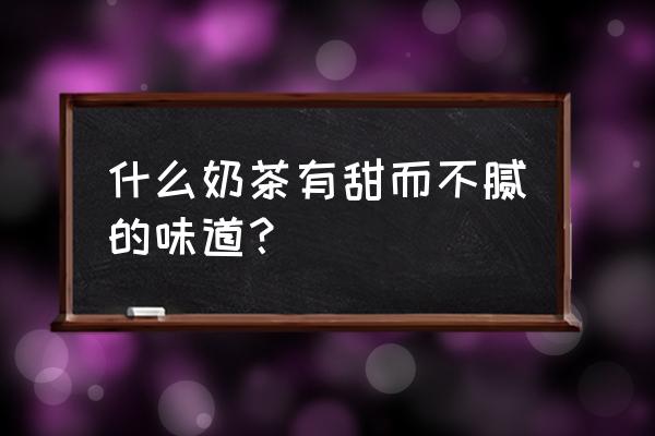 午后奶茶好喝吗 什么奶茶有甜而不腻的味道？