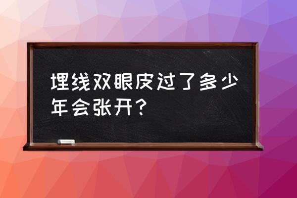 埋线双眼皮持续多久 埋线双眼皮过了多少年会张开？