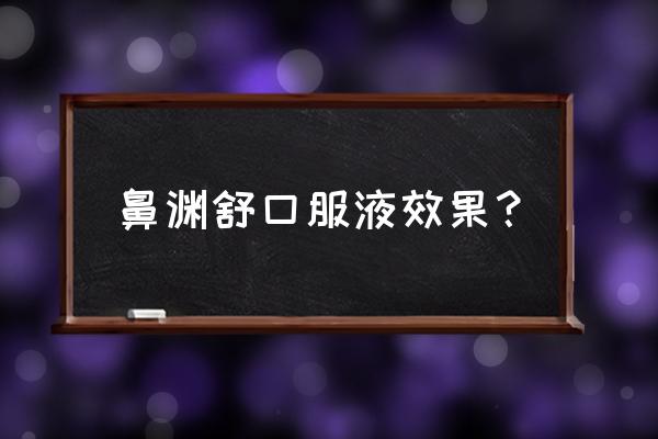 鼻渊舒口服液的效果咋样 鼻渊舒口服液效果？