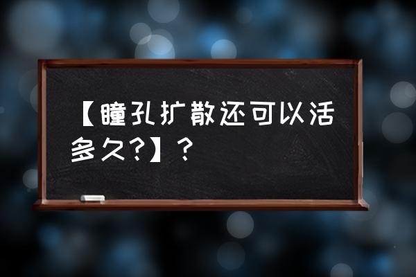 瞳孔扩散到边缘意味着什么 【瞳孔扩散还可以活多久?】？