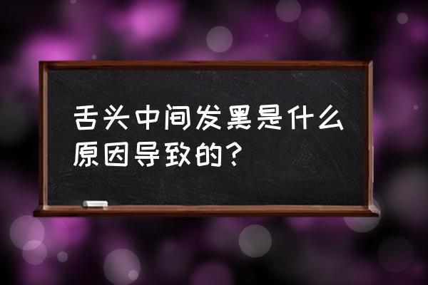 舌头中间发黑是怎么回事啊 舌头中间发黑是什么原因导致的？