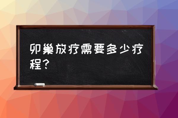 卵巢癌的放疗 卯巢放疗需要多少疗程？