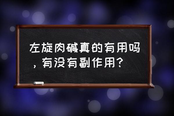 什么样的人却左旋肉碱 左旋肉碱真的有用吗，有没有副作用？