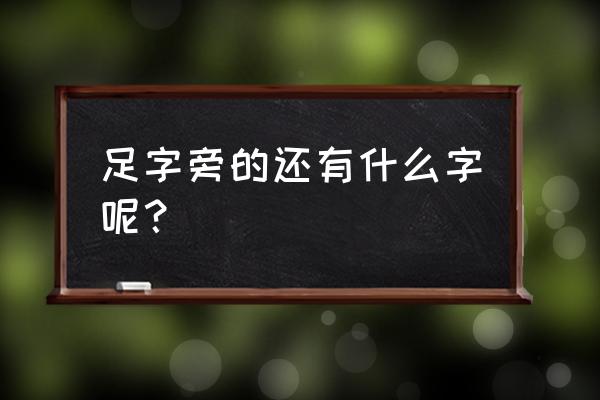 足字旁的字都有哪些 足字旁的还有什么字呢？