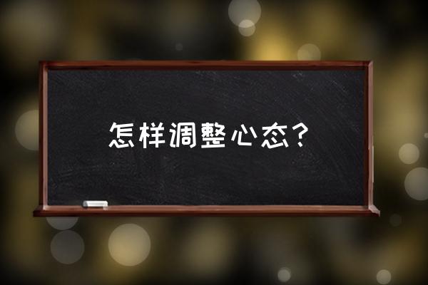 如何调整心态的方法 怎样调整心态？