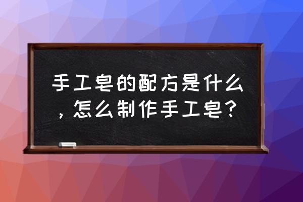 手工皂的制作方法与原料 手工皂的配方是什么，怎么制作手工皂？