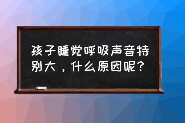 胖儿童打呼噜 孩子睡觉呼吸声音特别大，什么原因呢？