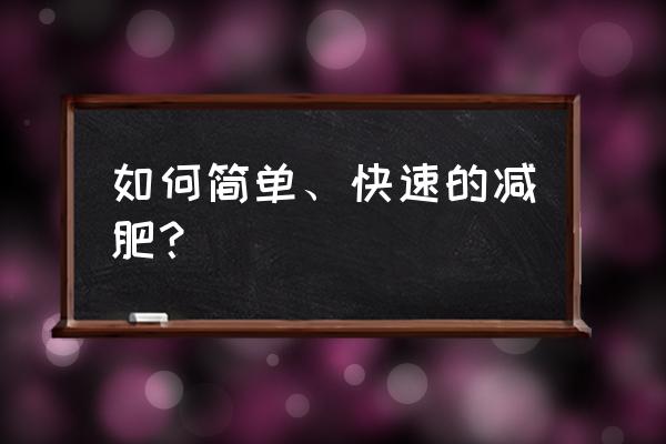 有什么办法可以快速减肥 如何简单、快速的减肥？