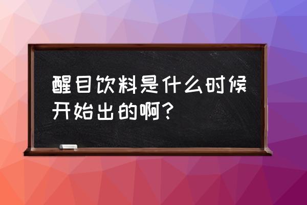 醒目饮料涨价 醒目饮料是什么时候开始出的啊？