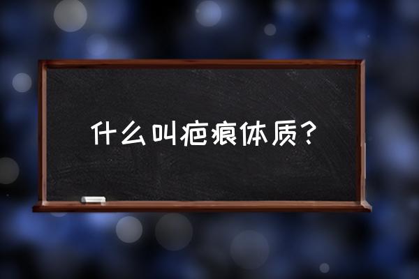 疤痕体质的人有什么特征 什么叫疤痕体质？