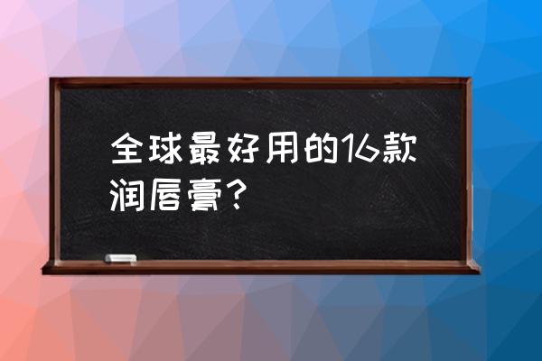 润唇膏十大排名 全球最好用的16款润唇膏？