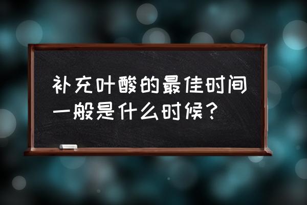 叶酸片什么时候吃效果最佳 补充叶酸的最佳时间一般是什么时候？