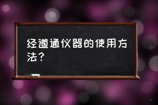 经络检测仪使用方法 经道通仪器的使用方法？