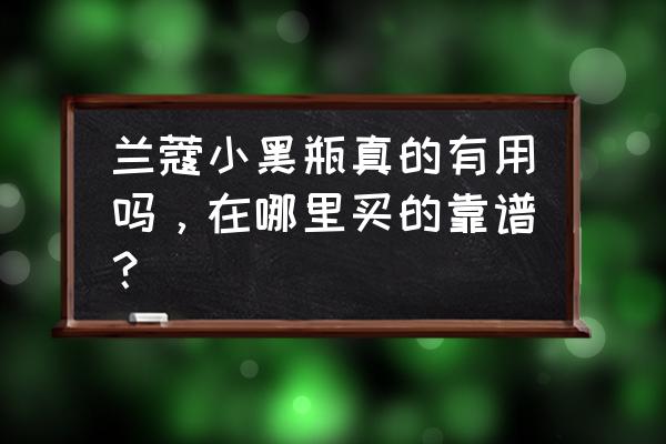 兰蔻小黑瓶好不好用 兰蔻小黑瓶真的有用吗，在哪里买的靠谱？