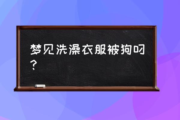 梦见狗咬别人的衣服 梦见洗澡衣服被狗叼？