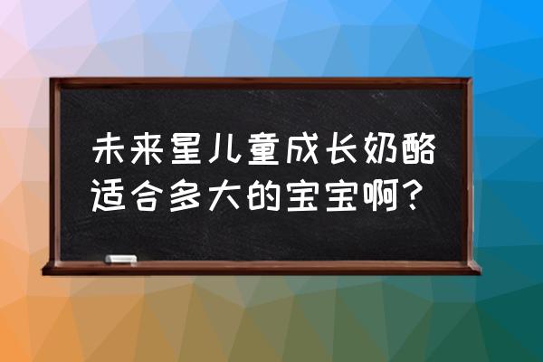 未来星儿童成长奶酪 未来星儿童成长奶酪适合多大的宝宝啊？