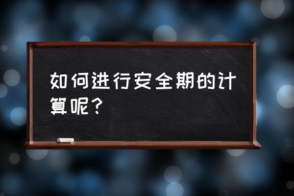 如何计算安全期的准确时间 如何进行安全期的计算呢？