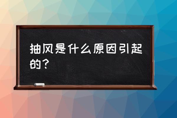 抽风是什么引起的 抽风是什么原因引起的？