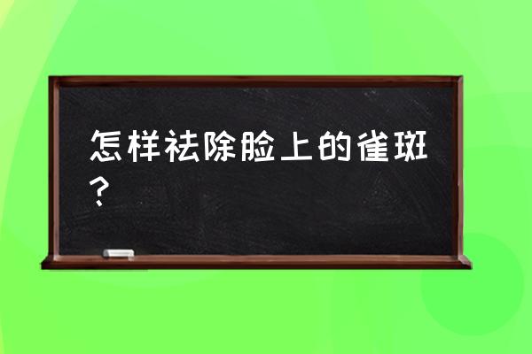 怎么去雀斑小窍门 怎样祛除脸上的雀斑？