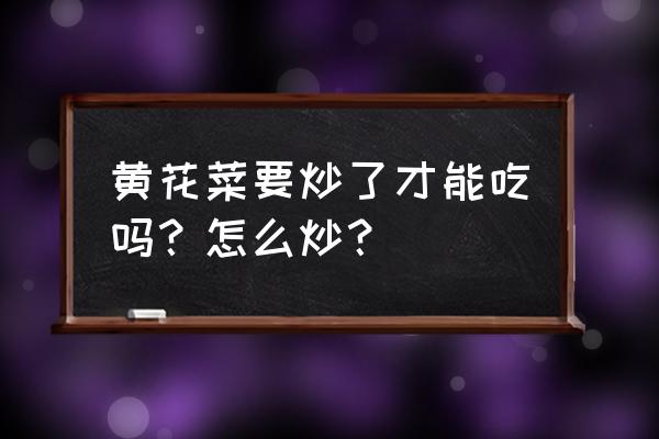 黄花菜有毒吗怎么处理 黄花菜要炒了才能吃吗？怎么炒？