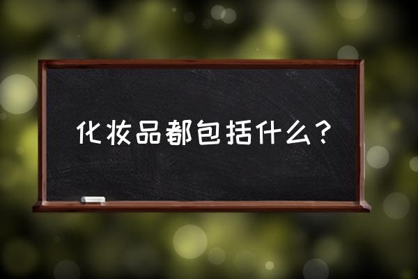 化妆品有哪些 化妆品都包括什么？