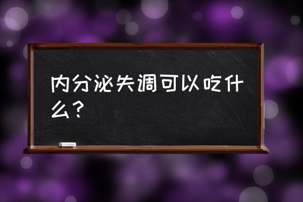 改善内分泌失调的食物 内分泌失调可以吃什么？