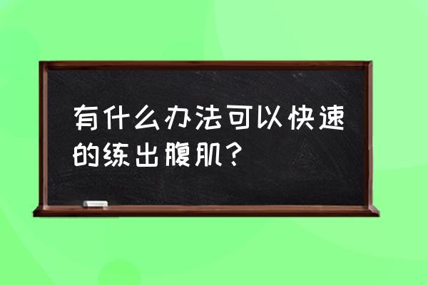 怎么锻炼腹肌最快方法 有什么办法可以快速的练出腹肌？