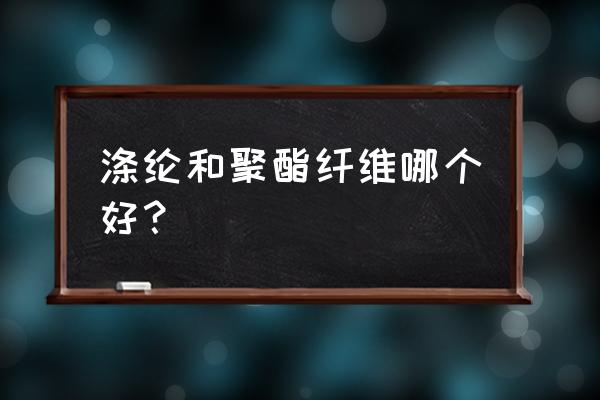 聚酯纤维和涤纶哪个好 涤纶和聚酯纤维哪个好？