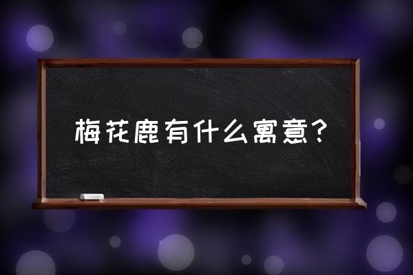 梅花鹿的寓意 梅花鹿有什么寓意？