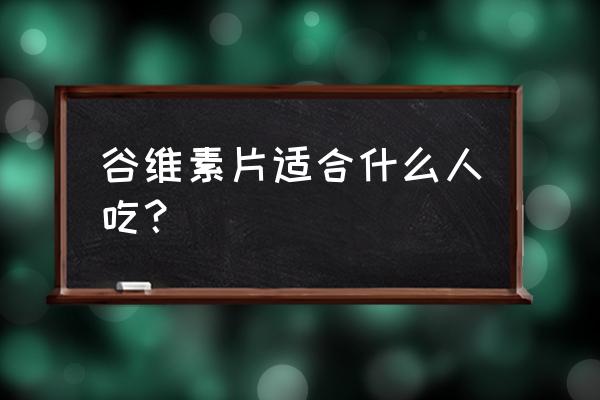 哪些人适合吃谷维素片 谷维素片适合什么人吃？