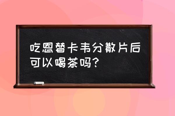 吃恩替卡韦分散片禁忌 吃恩替卡韦分散片后可以喝茶吗？