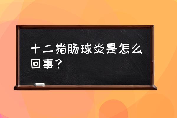 得十二指肠球炎的原因 十二指肠球炎是怎么回事？