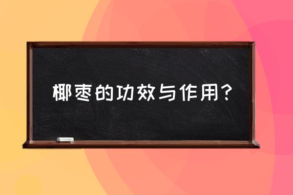 吃椰枣的好处和坏处 椰枣的功效与作用？