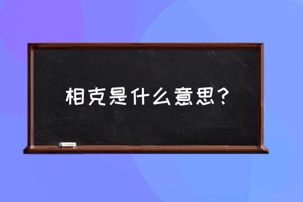 十二属相相冲相克一览表 相克是什么意思？