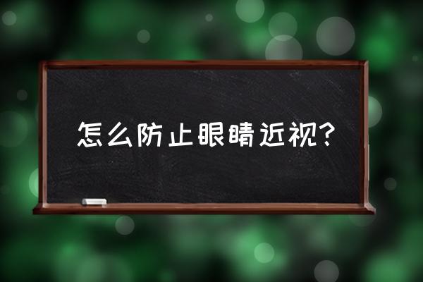 怎样预防近视眼和保护眼睛 怎么防止眼睛近视？