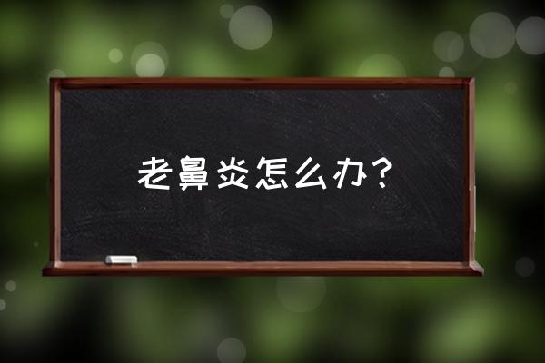 一直有鼻炎怎么办 老鼻炎怎么办？