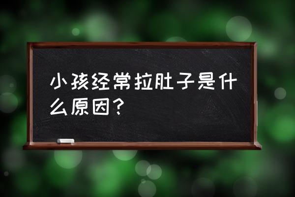 儿童经常拉肚子的原因 小孩经常拉肚子是什么原因？