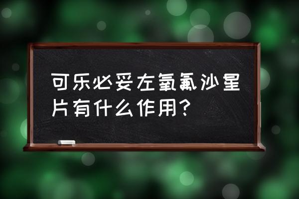 可乐必妥为啥效果好 可乐必妥左氧氟沙星片有什么作用？