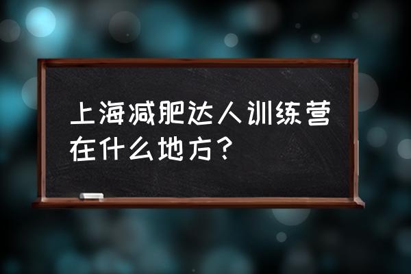 上海减肥达人训练营 上海减肥达人训练营在什么地方？