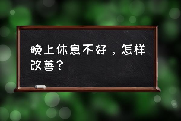 休息不好怎么调整 晚上休息不好，怎样改善？