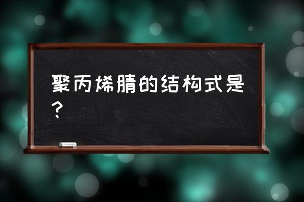 聚丙烯腈纤维的优缺点 聚丙烯腈的结构式是？